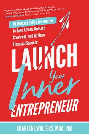 Launch Your Inner Entrepreneur: 10 Mindset Shifts for Women to Take Action, Unleash Creativity, and Achieve Financial Success de Charlene Walters