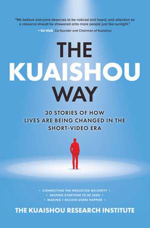 The Kuaishou Way: Thirty Stories of How Lives Are Being Changed in the Short-Video Era de N/A Kuaishou Research Institute, The