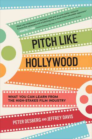 Pitch Like Hollywood: What You Can Learn from the High-Stakes Film Industry de Peter Desberg