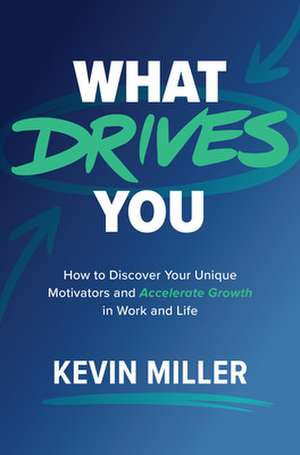 What Drives You: How to Discover Your Unique Motivators and Accelerate Growth in Work and Life de Kevin Miller