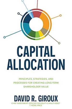 Capital Allocation: Principles, Strategies, and Processes for Creating Long-Term Shareholder Value de David Giroux