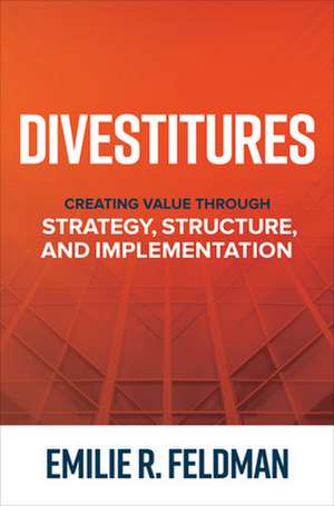 Divestitures: Creating Value Through Strategy, Structure, and Implementation de Emilie Feldman