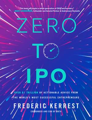 Zero to IPO: Over $1 Trillion of Actionable Advice from the World's Most Successful Entrepreneurs de Frederic Kerrest