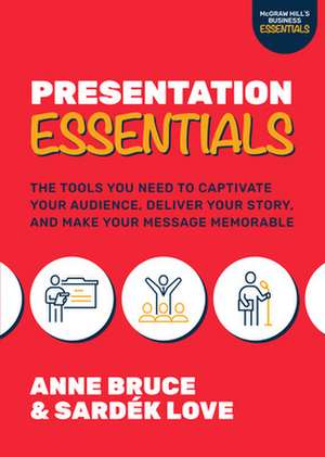 Presentation Essentials: The Tools You Need to Captivate Your Audience, Deliver Your Story, and Make Your Message Memorable de Anne Bruce