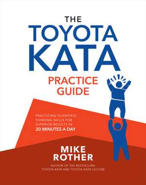 The Toyota Kata Practice Guide: Practicing Scientific Thinking Skills for Superior Results in 20 Minutes a Day de Mike Rother