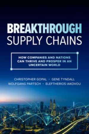 Breakthrough Supply Chains: How Companies and Nations Can Thrive and Prosper in an Uncertain World de Christopher Gopal