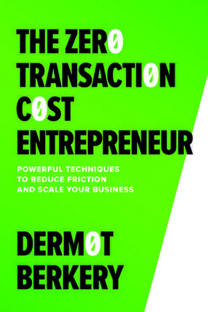 The Zero Transaction Cost Entrepreneur: Powerful Techniques to Reduce Friction and Scale Your Business de Dermot Berkery