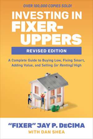 Investing in Fixer-Uppers, Revised Edition: A Complete Guide to Buying Low, Fixing Smart, Adding Value, and Selling (or Renting) High de Jay DeCima