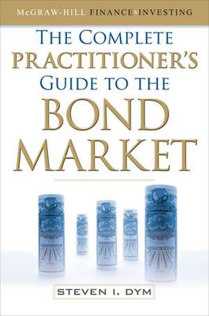 The Complete Practitioner's Guide to the Bond Market (PB) de Steven Dym