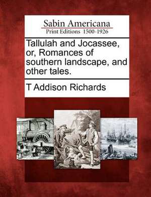 Tallulah and Jocassee, Or, Romances of Southern Landscape, and Other Tales. de T. Addison Richards