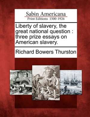 Liberty of Slavery, the Great National Question: Three Prize Essays on American Slavery. de Richard Bowers Thurston