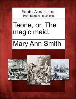 Teone, Or, the Magic Maid. de Mary Ann Smith