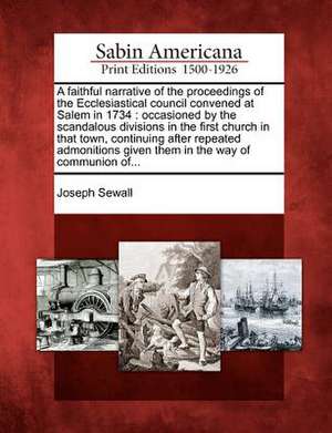 A Faithful Narrative of the Proceedings of the Ecclesiastical Council Convened at Salem in 1734: Occasioned by the Scandalous Divisions in the First C de Joseph Sewall