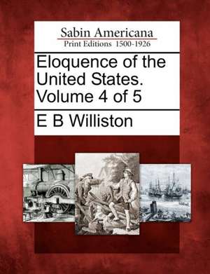 Eloquence of the United States. Volume 4 of 5 de E. B. Williston