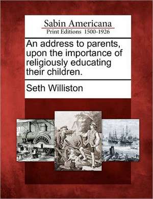 An Address to Parents, Upon the Importance of Religiously Educating Their Children. de Seth Williston