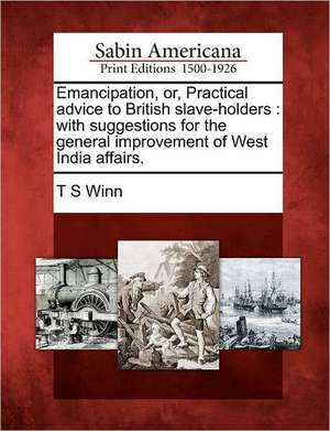 Emancipation, Or, Practical Advice to British Slave-Holders: With Suggestions for the General Improvement of West India Affairs. de T. S. Winn