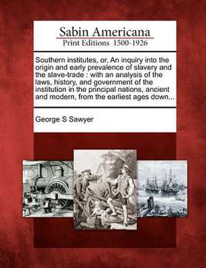 Southern Institutes, Or, an Inquiry Into the Origin and Early Prevalence of Slavery and the Slave-Trade de George S Sawyer