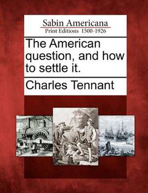 The American Question, and How to Settle It. de Charles Tennant