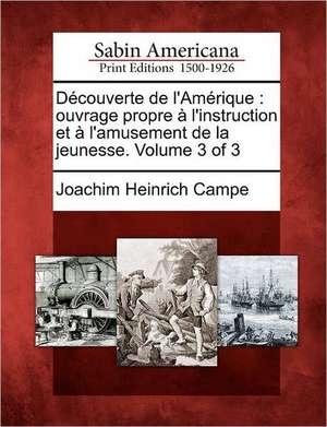 Decouverte de L'Amerique: Ouvrage Propre A L'Instruction Et A L'Amusement de La Jeunesse. Volume 3 of 3 de Joachim Heinrich Campe