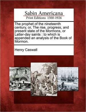 The Prophet of the Nineteenth Century, Or, the Rise, Progress, and Present State of the Mormons, or Latter-Day Saints de Henry Caswall