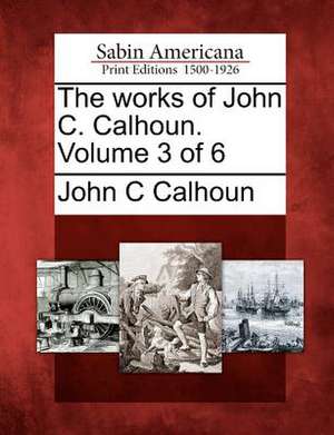 The works of John C. Calhoun. Volume 3 of 6 de John C. Calhoun