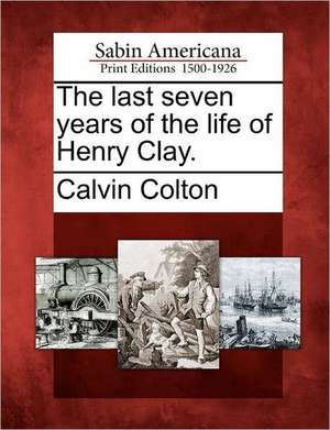 The last seven years of the life of Henry Clay. de Calvin Colton