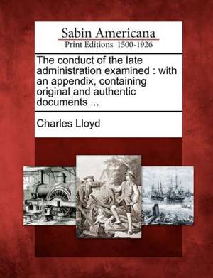 The Conduct of the Late Administration Examined: With an Appendix, Containing Original and Authentic Documents ... de Charles Lloyd