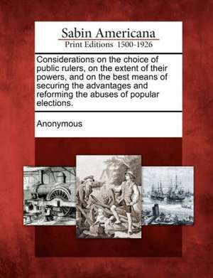 Considerations on the Choice of Public Rulers, on the Extent of Their Powers, and on the Best Means of Securing the Advantages and Reforming the Abuse de Anonymous