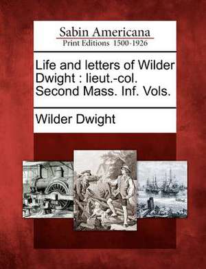 Life and Letters of Wilder Dwight: Lieut.-Col. Second Mass. INF. Vols. de Wilder Dwight