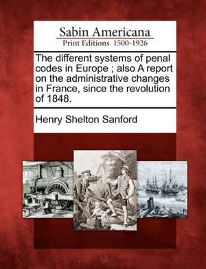 The Different Systems of Penal Codes in Europe; Also a Report on the Administrative Changes in France, Since the Revolution of 1848. de Henry Shelton Sanford