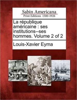 La R Publique Am Ricaine: Ses Institutions--Ses Hommes. Volume 2 of 2 de Louis-Xavier Eyma