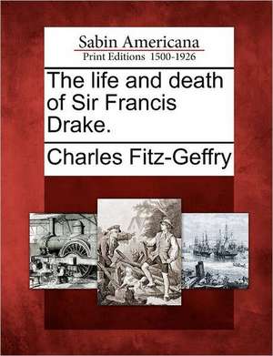 The Life and Death of Sir Francis Drake. de Charles Fitz-Geffry