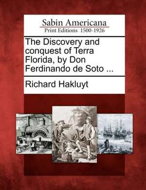 The Discovery and Conquest of Terra Florida, by Don Ferdinando de Soto ... de Richard Hakluyt