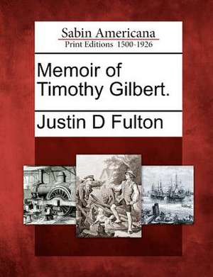 Memoir of Timothy Gilbert. de Justin D Fulton