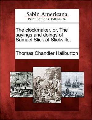 The Clockmaker, Or, the Sayings and Doings of Samuel Slick of Slickville. de Thomas Chandler Haliburton