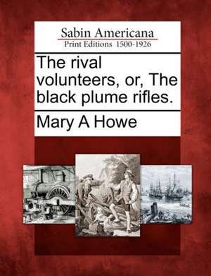 The Rival Volunteers, Or, the Black Plume Rifles. de Mary A. Howe