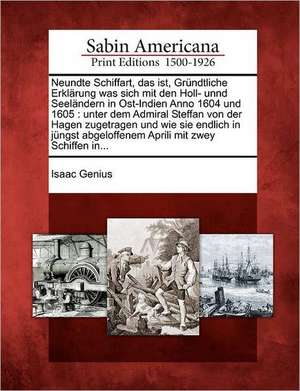 Neundte Schiffart, Das Ist, Gr Ndtliche Erkl Rung Was Sich Mit Den Holl- Unnd Seel Ndern in Ost-Indien Anno 1604 Und 1605: Unter Dem Admiral Steffan V de Isaac Genius