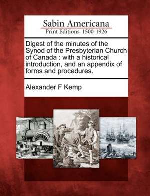 Digest of the Minutes of the Synod of the Presbyterian Church of Canada de Alexander F Kemp