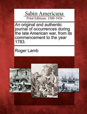 An Original and Authentic Journal of Occurrences During the Late American War, from Its Commencement to the Year 1783. de Roger Lamb