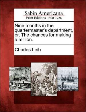 Nine Months in the Quartermaster's Department, Or, the Chances for Making a Million. de Charles Leib