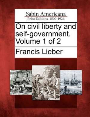 On Civil Liberty and Self-Government. Volume 1 of 2 de Francis Lieber