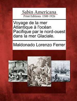 Voyage de La Mer Atlantique L'Oc an Pacifique Par Le Nord-Ouest Dans La Mer Glaciale. de Maldonado Lorenzo Ferrer