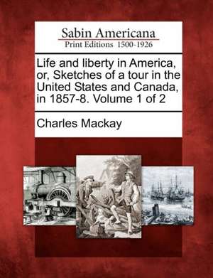 Life and Liberty in America, Or, Sketches of a Tour in the United States and Canada, in 1857-8. Volume 1 of 2 de Charles Mackay