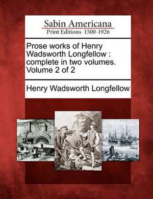 Prose Works of Henry Wadsworth Longfellow: Complete in Two Volumes. Volume 2 of 2 de Henry Wadsworth Longfellow