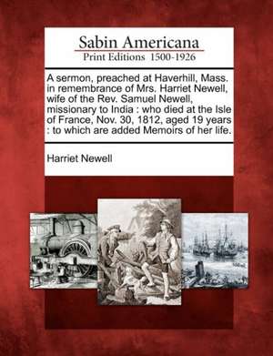 A Sermon, Preached at Haverhill, Mass. in Remembrance of Mrs. Harriet Newell, Wife of the REV. Samuel Newell, Missionary to India de Harriet Newell