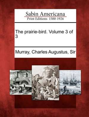 The Prairie-Bird. Volume 3 of 3 de Charles Augustus Sir Murray