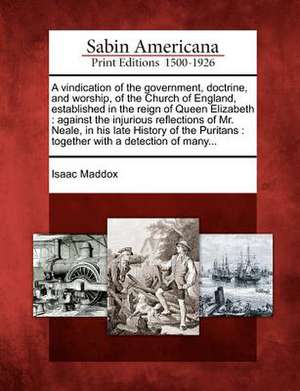 A Vindication of the Government, Doctrine, and Worship, of the Church of England, Established in the Reign of Queen Elizabeth de Isaac Maddox