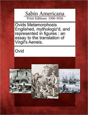 Ovids Metamorphosis Englished, Mythologiz'd, and Represented in Figures: An Essay to the Translation of Virgil's Aeneis. de Ovid