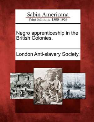 Negro Apprenticeship in the British Colonies. de London Anti-Slavery Society