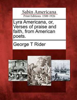 Lyra Americana, Or, Verses of Praise and Faith, from American Poets. de George T Rider